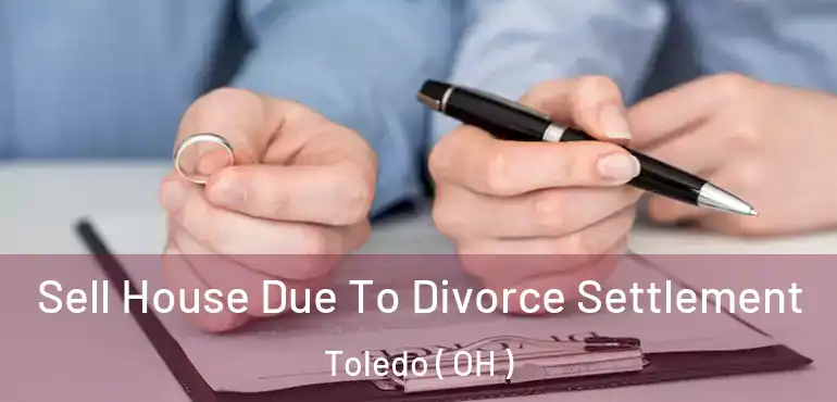  Sell House Due To Divorce Settlement Toledo ( OH )