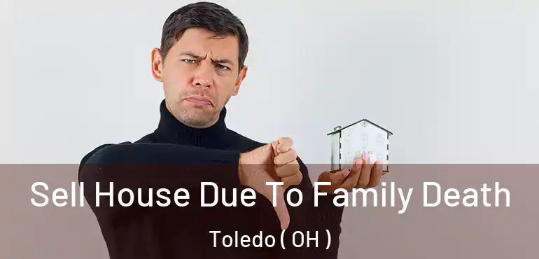  Sell House Due To Family Death Toledo ( OH )