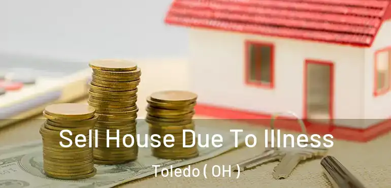  Sell House Due To Illness Toledo ( OH )