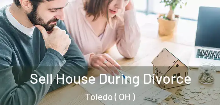  Sell House During Divorce Toledo ( OH )