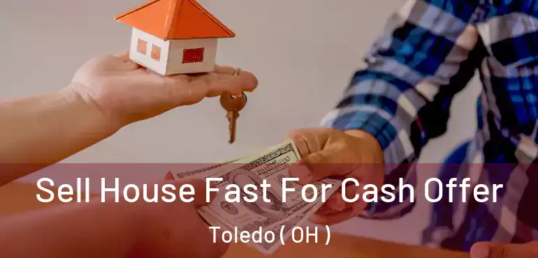  Sell House Fast For Cash Offer Toledo ( OH )