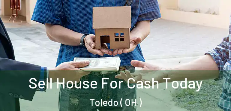  Sell House For Cash Today Toledo ( OH )