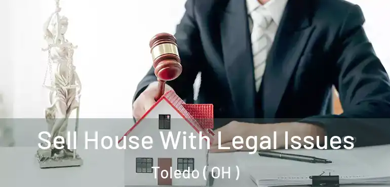  Sell House With Legal Issues Toledo ( OH )