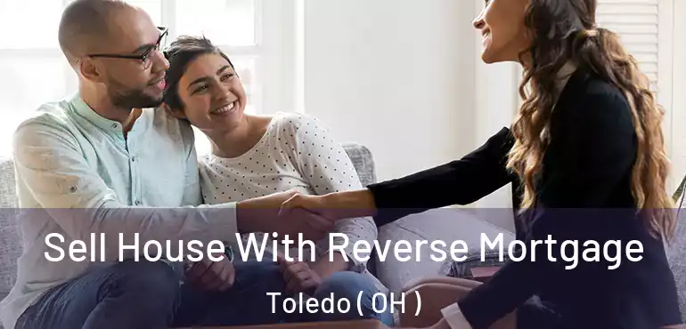  Sell House With Reverse Mortgage Toledo ( OH )